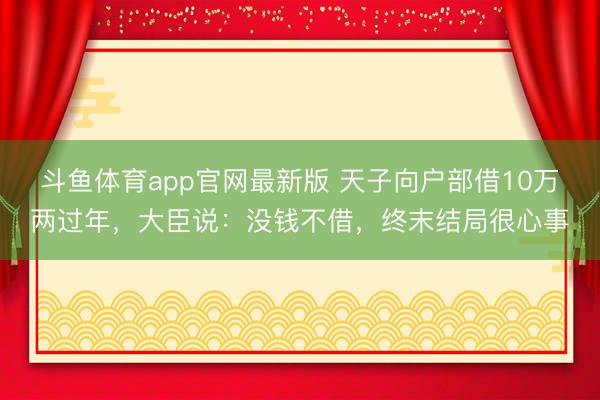 斗鱼体育app官网最新版 天子向户部借10万两过年，大臣说：没钱不借，终末结局很心事