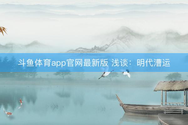斗鱼体育app官网最新版 浅谈:明代漕运