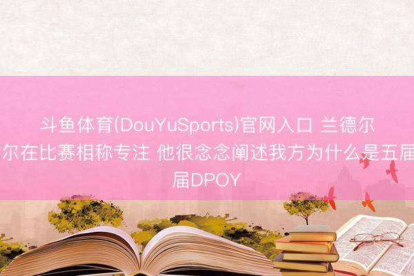 斗鱼体育(DouYuSports)官网入口 兰德尔：戈贝尔在比赛相称专注 他很念念阐述我方为什么是五届DPOY