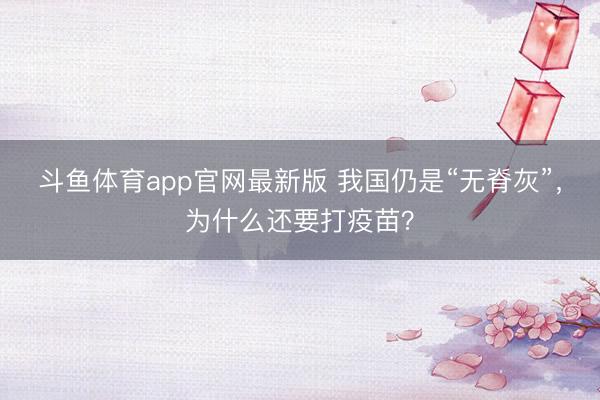 斗鱼体育app官网最新版 我国仍是“无脊灰”，为什么还要打疫苗？