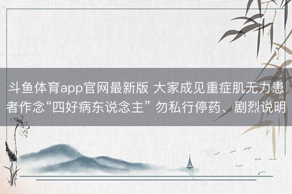斗鱼体育app官网最新版 大家成见重症肌无力患者作念“四好病东说念主” 勿私行停药、剧烈说明