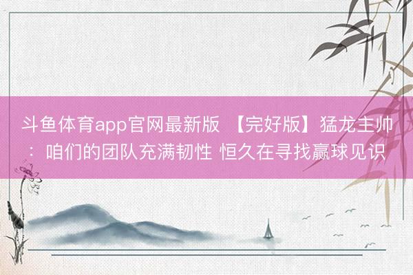 斗鱼体育app官网最新版 【完好版】猛龙主帅：咱们的团队充满韧性 恒久在寻找赢球见识
