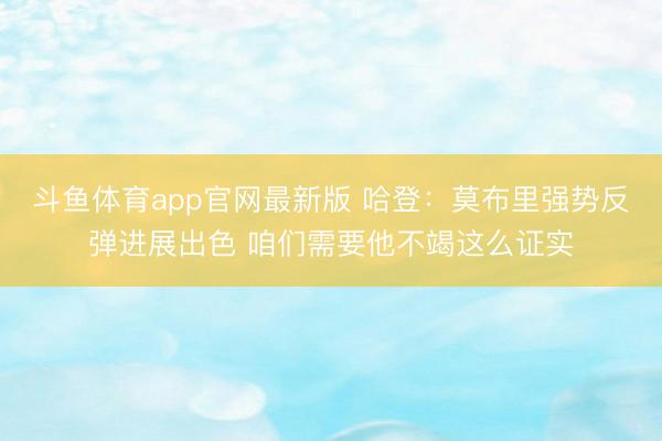 斗鱼体育app官网最新版 哈登：莫布里强势反弹进展出色 咱们需要他不竭这么证实