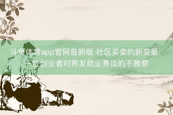 斗鱼体育app官网最新版 社区买卖的新变量: 一位创业者对养发就业赛谈的不雅察