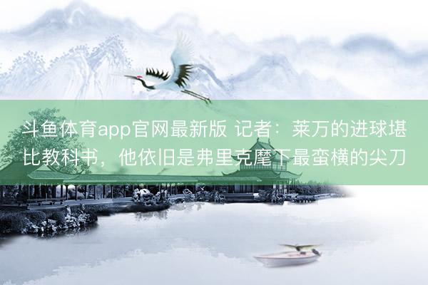 斗鱼体育app官网最新版 记者：莱万的进球堪比教科书，他依旧是弗里克麾下最蛮横的尖刀