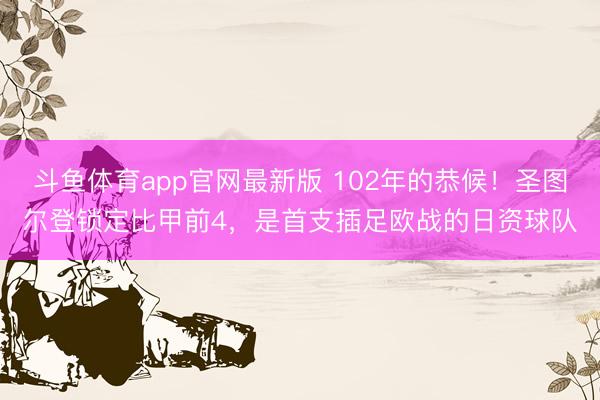 斗鱼体育app官网最新版 102年的恭候！圣图尔登锁定比甲前4，是首支插足欧战的日资球队