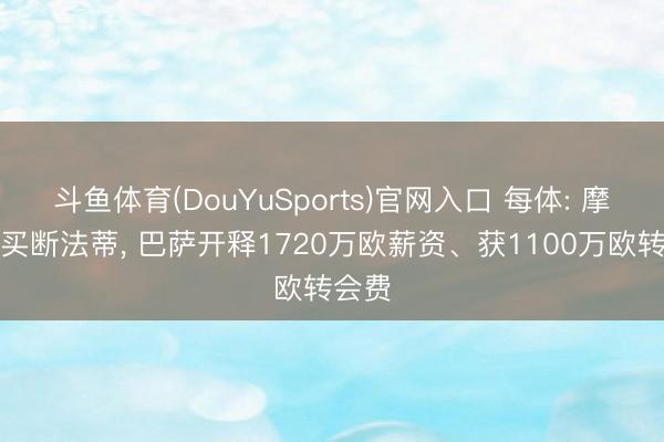 斗鱼体育(DouYuSports)官网入口 每体: 摩纳哥买断法蒂， 巴萨开释1720万欧薪资、获1100万欧转会费