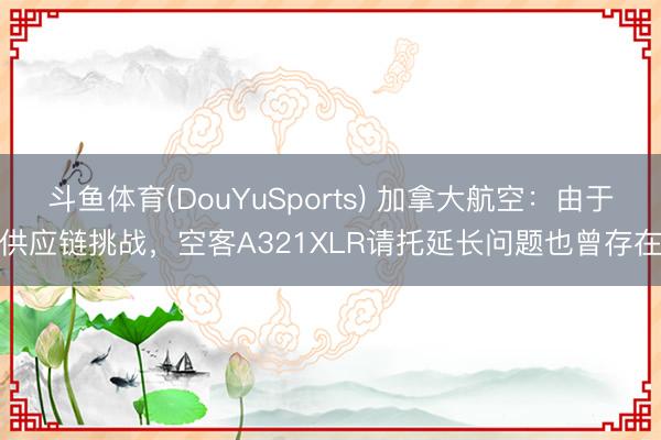 斗鱼体育(DouYuSports) 加拿大航空：由于供应链挑战，空客A321XLR请托延长问题也曾存在