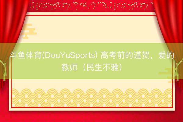 斗鱼体育(DouYuSports) 高考前的道贺，爱的教师（民生不雅）