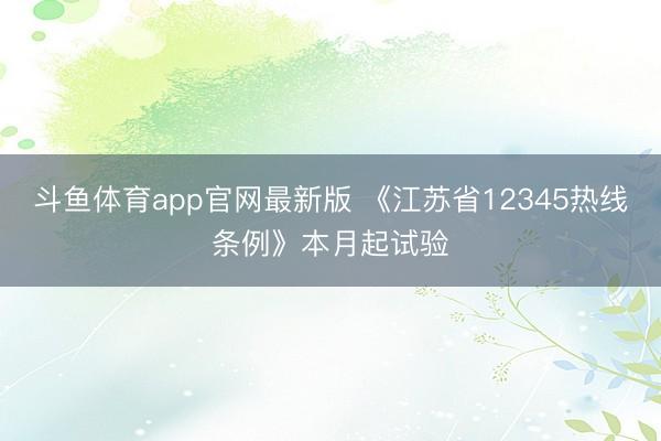 斗鱼体育app官网最新版 《江苏省12345热线条例》本月起试验