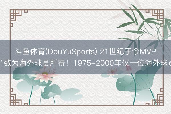 斗鱼体育(DouYuSports) 21世纪于今MVP半数为海外球员所得！1975-2000年仅一位海外球员
