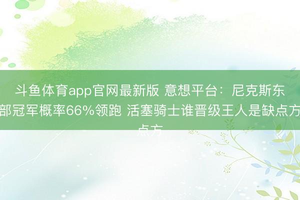 斗鱼体育app官网最新版 意想平台：尼克斯东部冠军概率66%领跑 活塞骑士谁晋级王人是缺点方