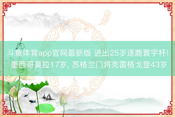 斗鱼体育app官网最新版 进出25岁逐鹿寰宇杯! 墨西哥莫拉17岁， 苏格兰门将克雷格戈登43岁