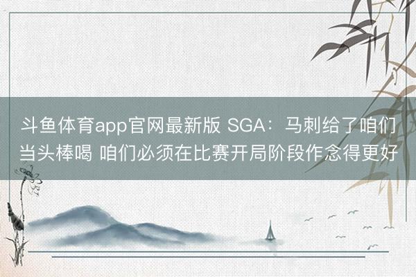 斗鱼体育app官网最新版 SGA：马刺给了咱们当头棒喝 咱们必须在比赛开局阶段作念得更好
