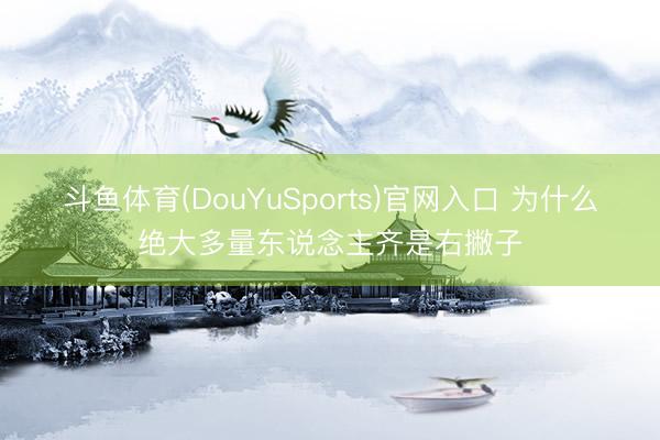 斗鱼体育(DouYuSports)官网入口 为什么绝大多量东说念主齐是右撇子