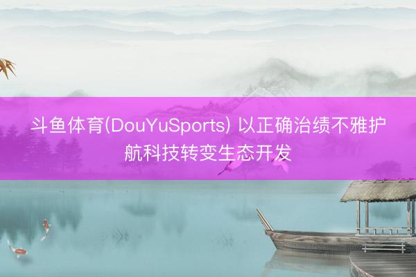 斗鱼体育(DouYuSports) 以正确治绩不雅护航科技转变生态开发
