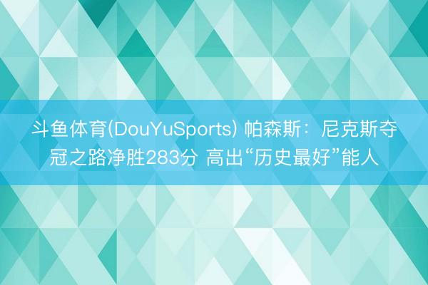 斗鱼体育(DouYuSports) 帕森斯:尼克斯夺冠之路净胜283分 高出“历史最好”能人