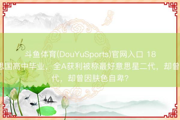 斗鱼体育(DouYuSports)官网入口 18岁儿子好意思国高中毕业,全A获利被称最好意思星二代,却曾因肤色自卑?